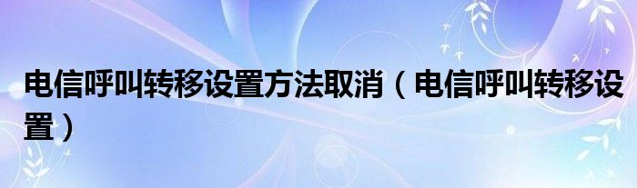 电信呼叫转移设置方法取消（电信呼叫转移设置）