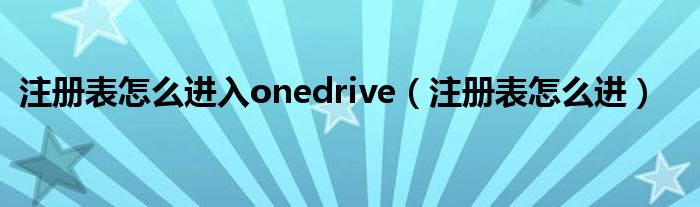 注册表怎么进入onedrive（注册表怎么进）