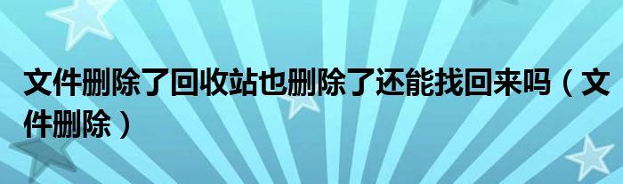 文件删除了回收站也删除了还能找回来吗（文件删除）