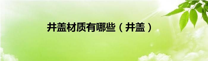 井盖材质有哪些（井盖）