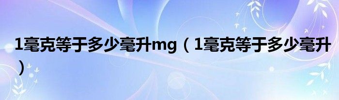 1毫克等于多少毫升mg（1毫克等于多少毫升）