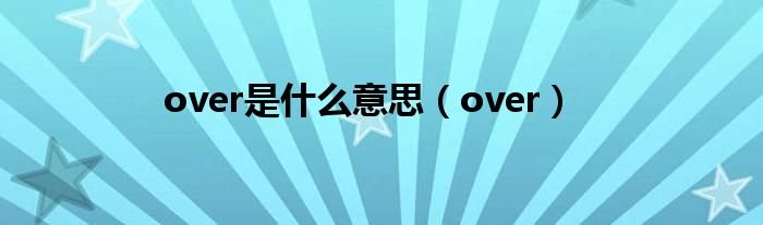 over是什么意思（over）