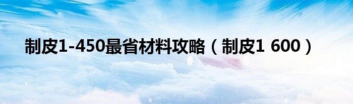 制皮1-450最省材料攻略（制皮1 600）