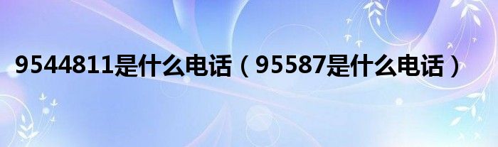 9544811是什么电话（95587是什么电话）