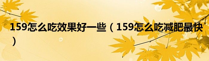 159怎么吃效果好一些（159怎么吃减肥最快）