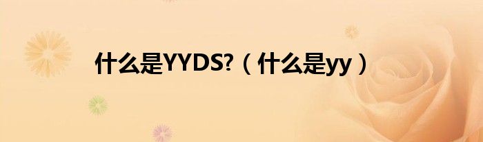 什么是YYDS?（什么是yy）