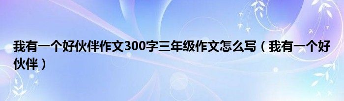 我有一个好伙伴作文300字三年级作文怎么写（我有一个好伙伴）