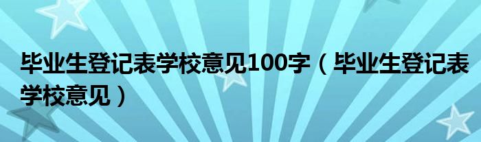 毕业生登记表学校意见100字（毕业生登记表学校意见）