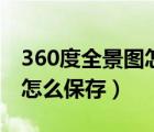 360度全景图怎么保存到手机（360度全景图怎么保存）