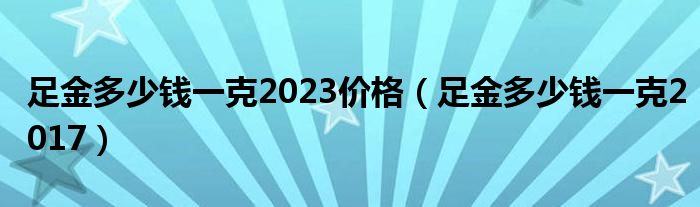 足金多少钱一克2023价格（足金多少钱一克2017）