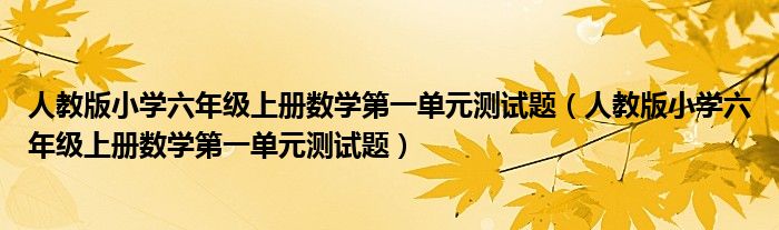 人教版小学六年级上册数学第一单元测试题（人教版小学六年级上册数学第一单元测试题）