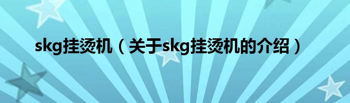 skg挂烫机（关于skg挂烫机的介绍）