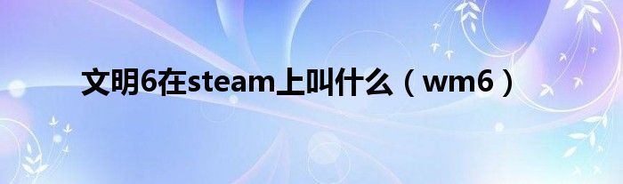 文明6在steam上叫什么（wm6）