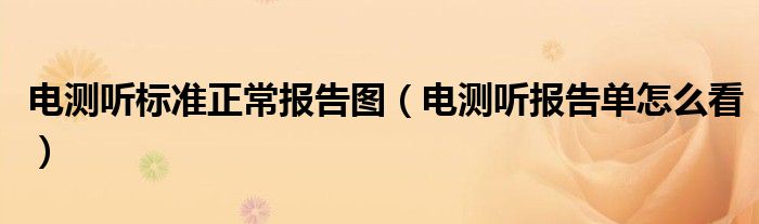 电测听标准正常报告图（电测听报告单怎么看）