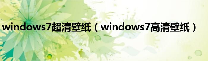 windows7超清壁纸（windows7高清壁纸）