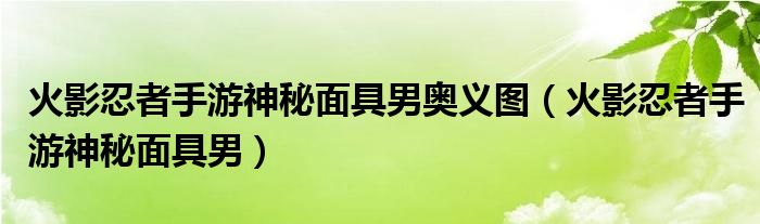 火影忍者手游神秘面具男奥义图（火影忍者手游神秘面具男）