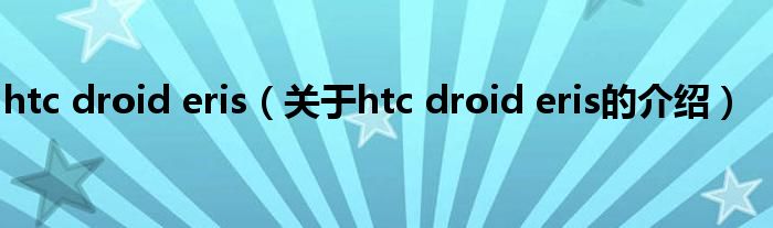 htc droid eris（关于htc droid eris的介绍）