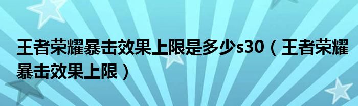 王者荣耀暴击效果上限是多少s30（王者荣耀暴击效果上限）