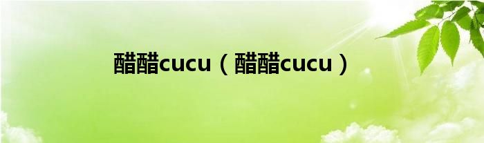 醋醋cucu（醋醋cucu）