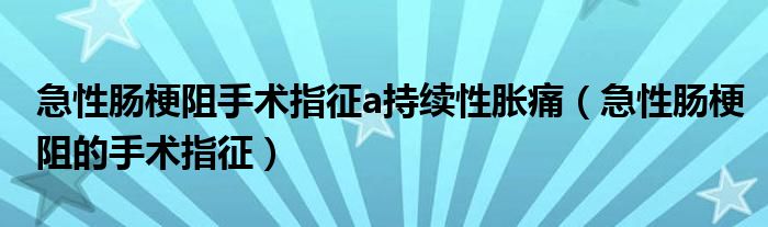 急性肠梗阻手术指征a持续性胀痛（急性肠梗阻的手术指征）