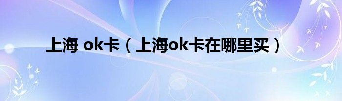 上海 ok卡（上海ok卡在哪里买）