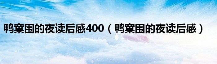 鸭窠围的夜读后感400（鸭窠围的夜读后感）