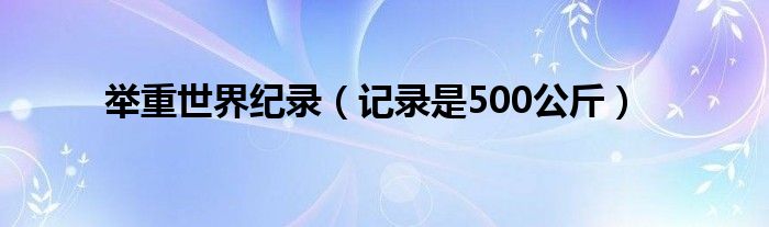 举重世界纪录（记录是500公斤）