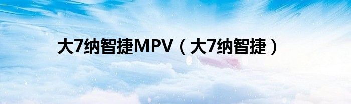 大7纳智捷MPV（大7纳智捷）