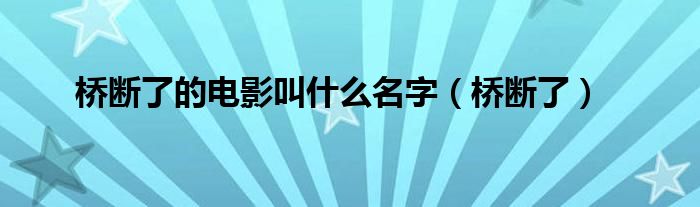 桥断了的电影叫什么名字（桥断了）