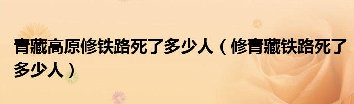 青藏高原修铁路死了多少人（修青藏铁路死了多少人）