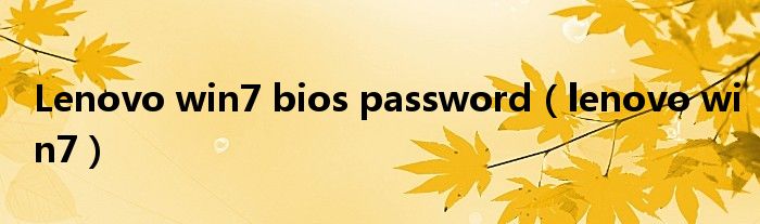 Lenovo win7 bios password（lenovo win7）