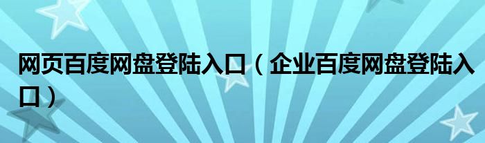 网页百度网盘登陆入口（企业百度网盘登陆入口）