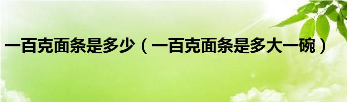 一百克面条是多少（一百克面条是多大一碗）