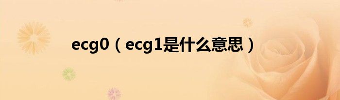 ecg0（ecg1是什么意思）