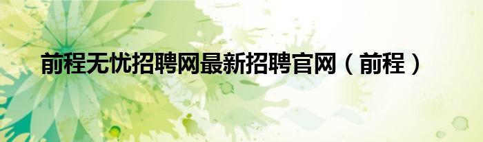 前程无忧招聘网最新招聘官网（前程）