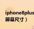 iphone8plus屏幕尺寸参数（iphone8plus屏幕尺寸）