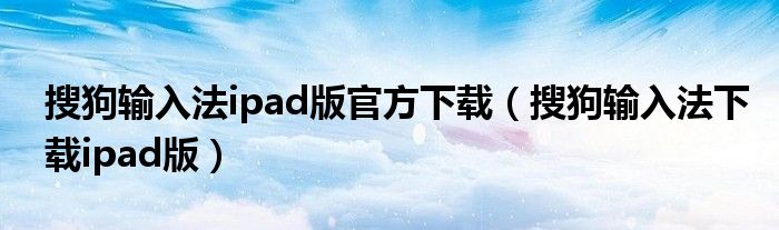 搜狗输入法ipad版官方下载（搜狗输入法下载ipad版）