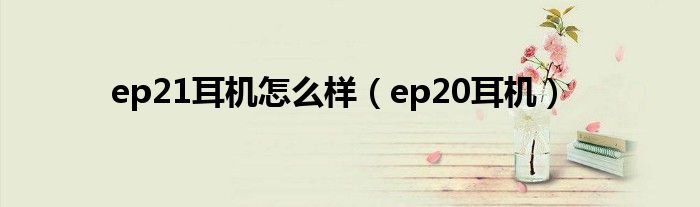 ep21耳机怎么样（ep20耳机）