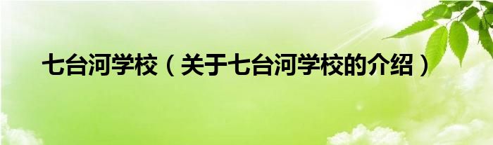 七台河学校（关于七台河学校的介绍）