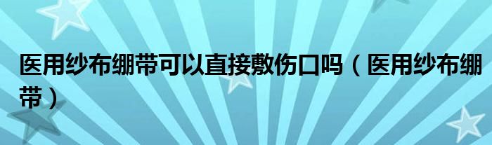 医用纱布绷带可以直接敷伤口吗（医用纱布绷带）