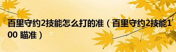 百里守约2技能怎么打的准（百里守约2技能100 瞄准）