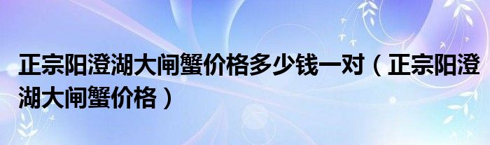 正宗阳澄湖大闸蟹价格多少钱一对（正宗阳澄湖大闸蟹价格）