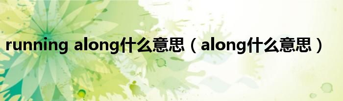 running along什么意思（along什么意思）