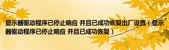 显示器驱动程序已停止响应 并且已成功恢复出厂设置（显示器驱动程序已停止响应 并且已成功恢复）