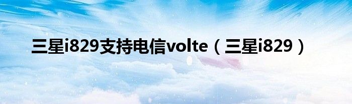 三星i829支持电信volte（三星i829）