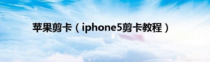 苹果剪卡（iphone5剪卡教程）