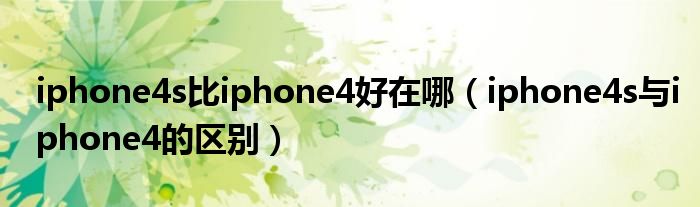 iphone4s比iphone4好在哪（iphone4s与iphone4的区别）