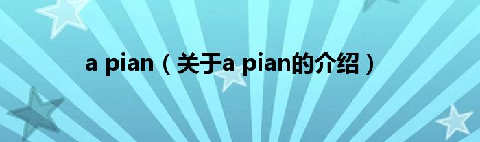 a pian（关于a pian的介绍）