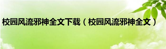 校园风流邪神全文下载（校园风流邪神全文）