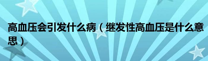 高血压会引发什么病（继发性高血压是什么意思）